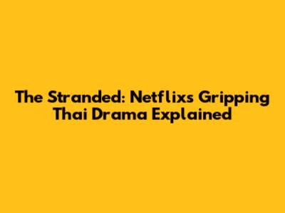 The Stranded: Netflix's Gripping Thai Drama Explained