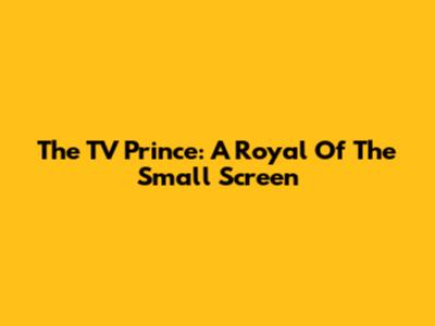 The TV Prince: A Royal Of The Small Screen