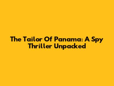 The Tailor Of Panama: A Spy Thriller Unpacked
