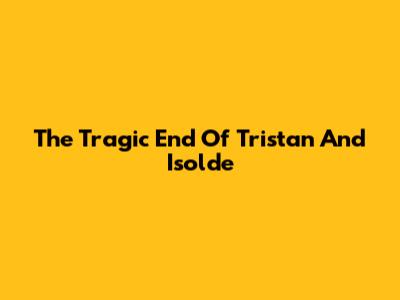 The Tragic End Of Tristan And Isolde