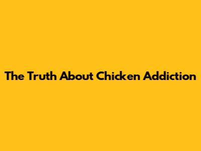 The Truth About Chicken Addiction