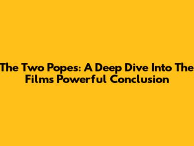 The Two Popes: A Deep Dive Into The Film's Powerful Conclusion