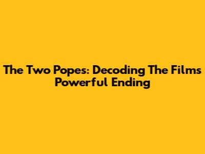 The Two Popes: Decoding The Film's Powerful Ending