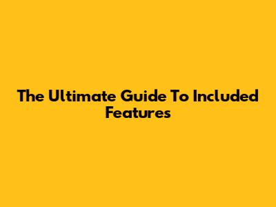 The Ultimate Guide To Included Features