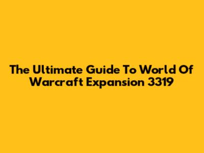 The Ultimate Guide To World Of Warcraft Expansion 3319