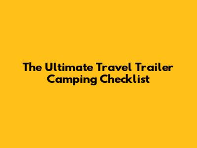 The Ultimate Travel Trailer Camping Checklist