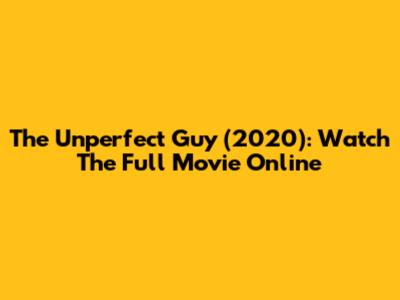The Unperfect Guy (2020): Watch The Full Movie Online