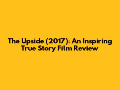 The Upside (2017): An Inspiring True Story Film Review