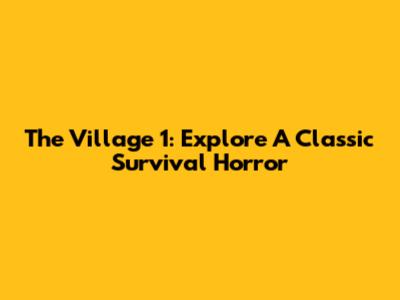 The Village 1: Explore A Classic Survival Horror