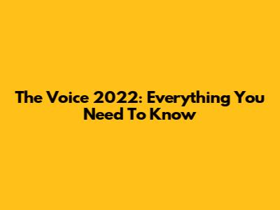 The Voice 2022: Everything You Need To Know