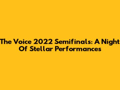 The Voice 2022 Semifinals: A Night Of Stellar Performances