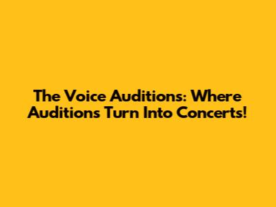 The Voice Auditions: Where Auditions Turn Into Concerts!