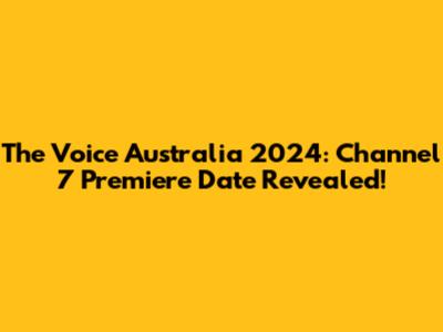 The Voice Australia 2024: Channel 7 Premiere Date Revealed!