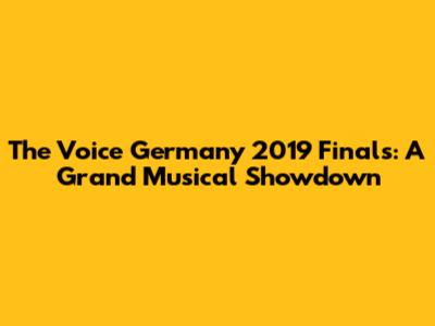 The Voice Germany 2019 Finals: A Grand Musical Showdown