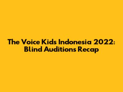 The Voice Kids Indonesia 2022: Blind Auditions Recap