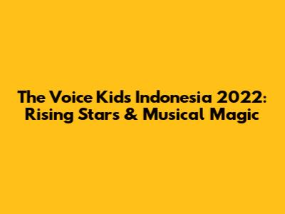 The Voice Kids Indonesia 2022: Rising Stars & Musical Magic