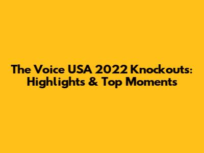 The Voice USA 2022 Knockouts: Highlights & Top Moments