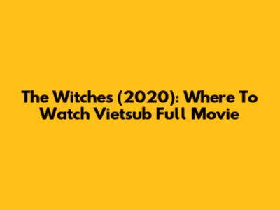 The Witches (2020): Where To Watch Vietsub Full Movie
