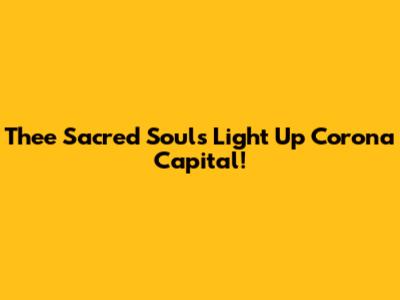 Thee Sacred Souls Light Up Corona Capital!
