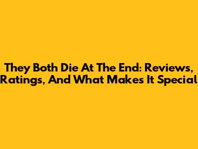 They Both Die At The End: Reviews, Ratings, And What Makes It Special