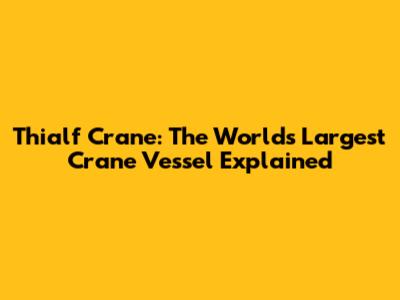 Thialf Crane: The World's Largest Crane Vessel Explained