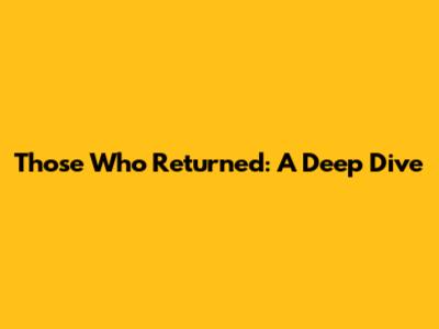 Those Who Returned: A Deep Dive