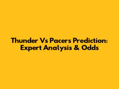 Thunder Vs Pacers Prediction: Expert Analysis & Odds
