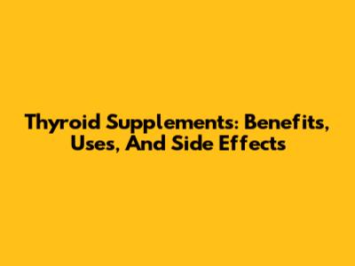Thyroid Supplements: Benefits, Uses, And Side Effects