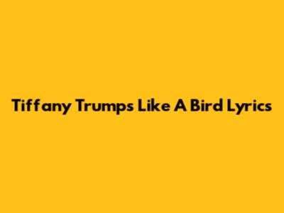 Tiffany Trump's "Like A Bird" Lyrics