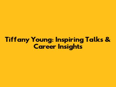 Tiffany Young: Inspiring Talks & Career Insights
