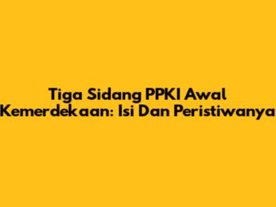 Tiga Sidang PPKI Awal Kemerdekaan: Isi Dan Peristiwanya