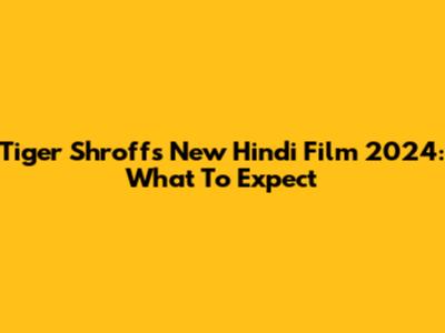 Tiger Shroff's New Hindi Film 2024: What To Expect