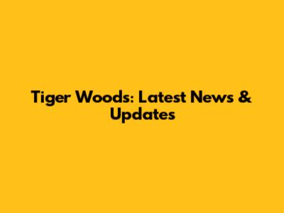 Tiger Woods: Latest News & Updates