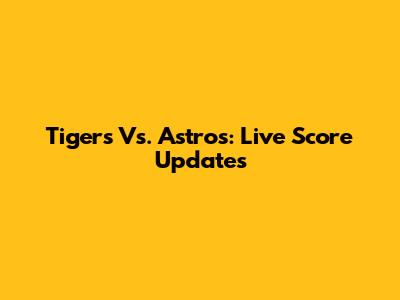 Tigers Vs. Astros: Live Score Updates
