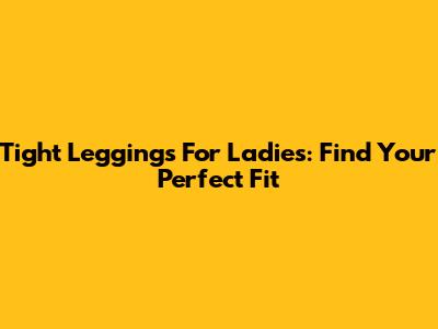 Tight Leggings For Ladies: Find Your Perfect Fit