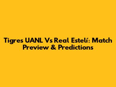 Tigres UANL Vs Real Estelí: Match Preview & Predictions