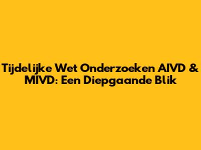Tijdelijke Wet Onderzoeken AIVD & MIVD: Een Diepgaande Blik