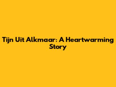 Tijn Uit Alkmaar: A Heartwarming Story