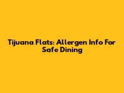 Tijuana Flats: Allergen Info For Safe Dining