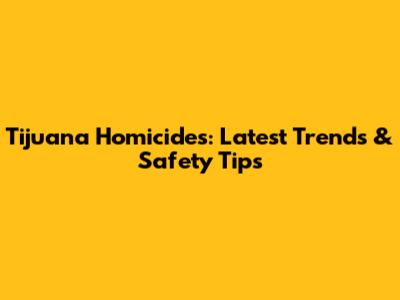Tijuana Homicides: Latest Trends & Safety Tips
