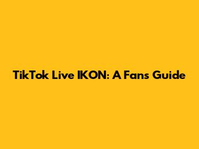 TikTok Live IKON: A Fan's Guide