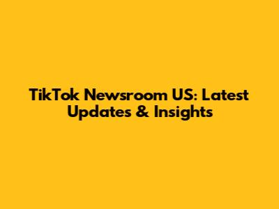 TikTok Newsroom US: Latest Updates & Insights