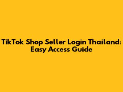 TikTok Shop Seller Login Thailand: Easy Access Guide