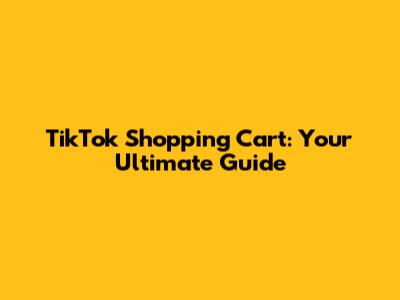 TikTok Shopping Cart: Your Ultimate Guide