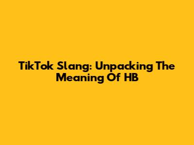 TikTok Slang: Unpacking The Meaning Of 'HB'
