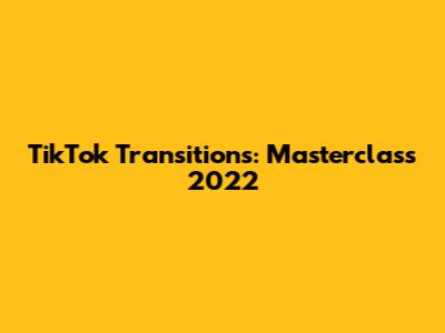 TikTok Transitions: Masterclass 2022