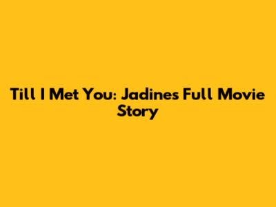 Till I Met You: Jadine's Full Movie Story