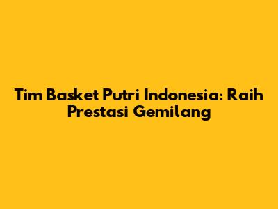 Tim Basket Putri Indonesia: Raih Prestasi Gemilang