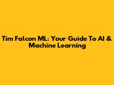 Tim Falcon ML: Your Guide To AI & Machine Learning