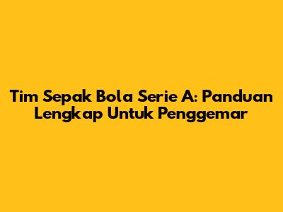 Tim Sepak Bola Serie A: Panduan Lengkap Untuk Penggemar